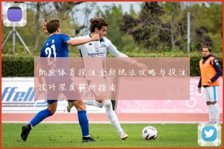 凯发体育投注全新玩法攻略与投注技巧深度解析指南