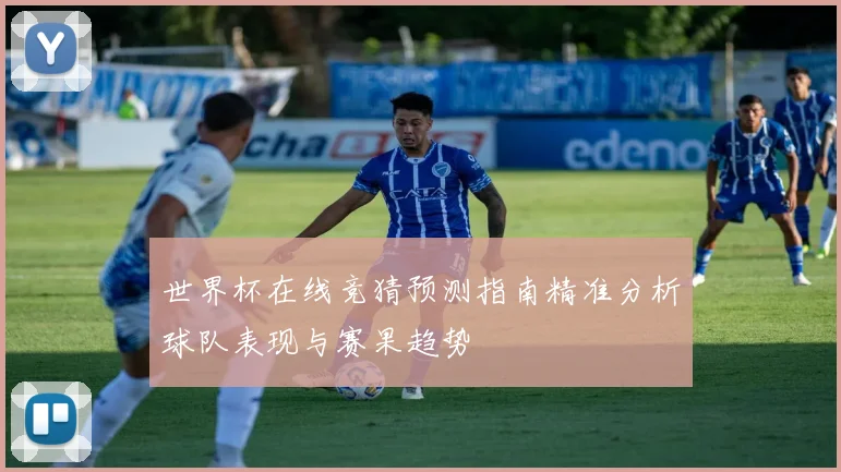世界杯在线竞猜预测指南精准分析球队表现与赛果趋势