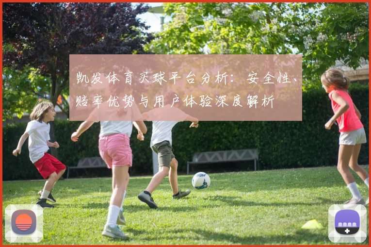 凯发体育买球平台分析：安全性、赔率优势与用户体验深度解析