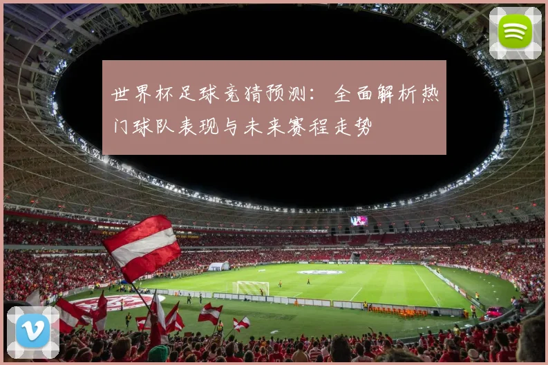 世界杯足球竞猜预测：全面解析热门球队表现与未来赛程走势