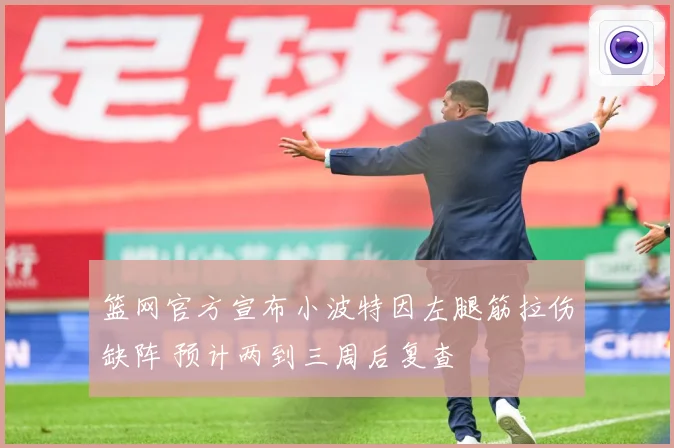 篮网官方宣布小波特因左腿筋拉伤缺阵 预计两到三周后复查