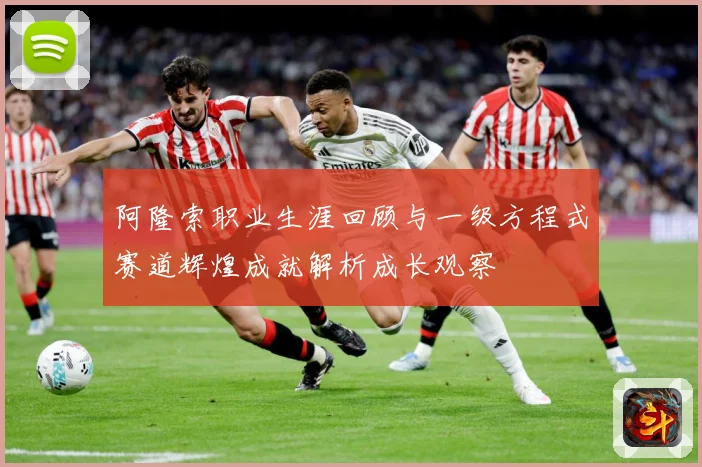 阿隆索职业生涯回顾与一级方程式赛道辉煌成就解析成长观察