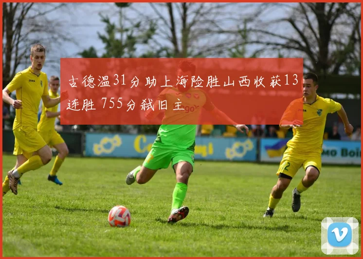 古德温31分助上海险胜山西收获13连胜 755分弑旧主