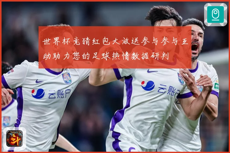 世界杯竞猜红包大放送参与参与互动助力您的足球热情数据研判