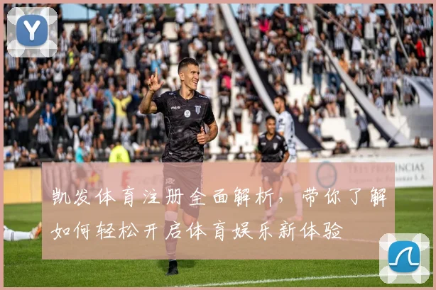 凯发体育注册全面解析，带你了解如何轻松开启体育娱乐新体验