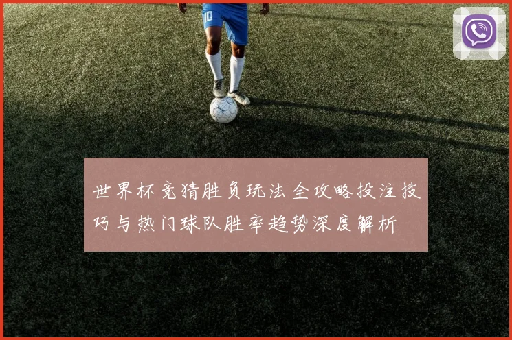 世界杯竞猜胜负玩法全攻略投注技巧与热门球队胜率趋势深度解析