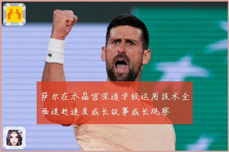 萨尔在水晶宫深造学校运用技术全面追赶速度成长故事成长观察