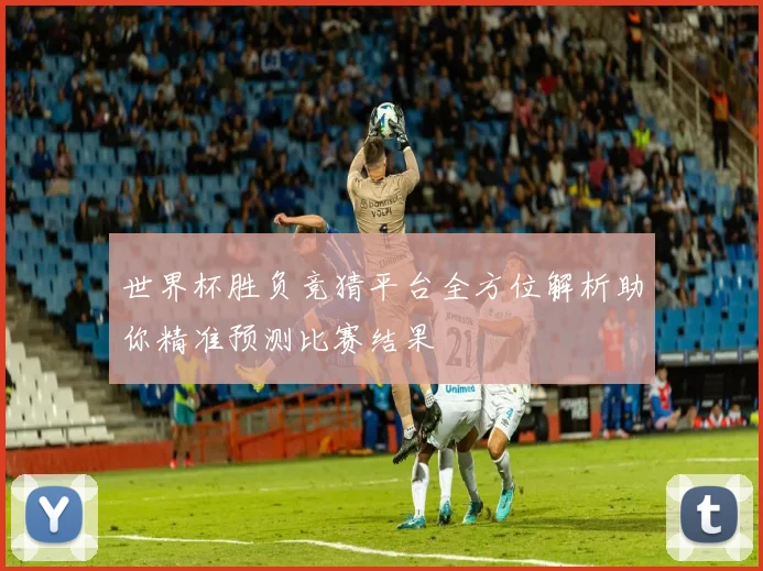 世界杯胜负竞猜平台全方位解析助你精准预测比赛结果