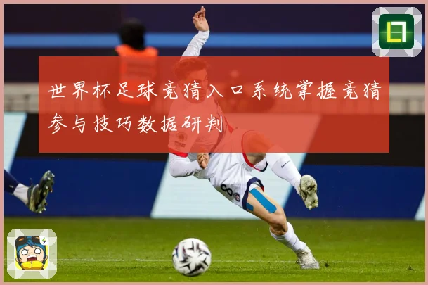 世界杯足球竞猜入口系统掌握竞猜参与技巧数据研判