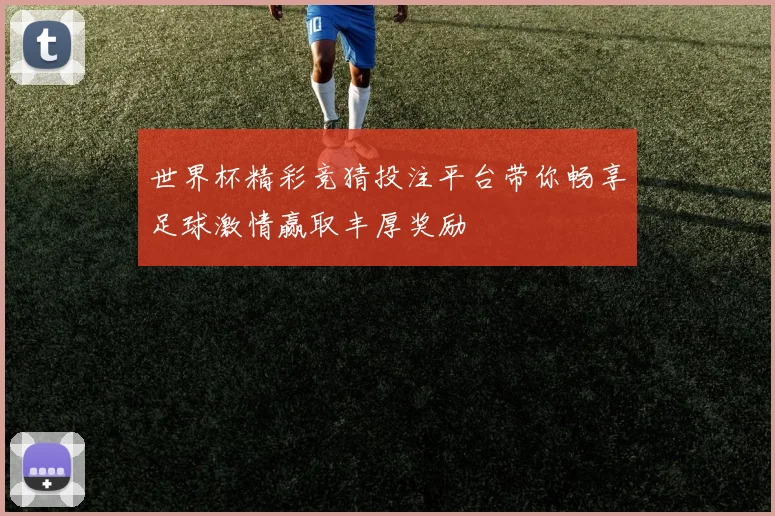 世界杯精彩竞猜投注平台带你畅享足球激情赢取丰厚奖励