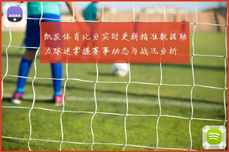 凯发体育比分实时更新精准数据助力球迷掌握赛事动态与战况分析