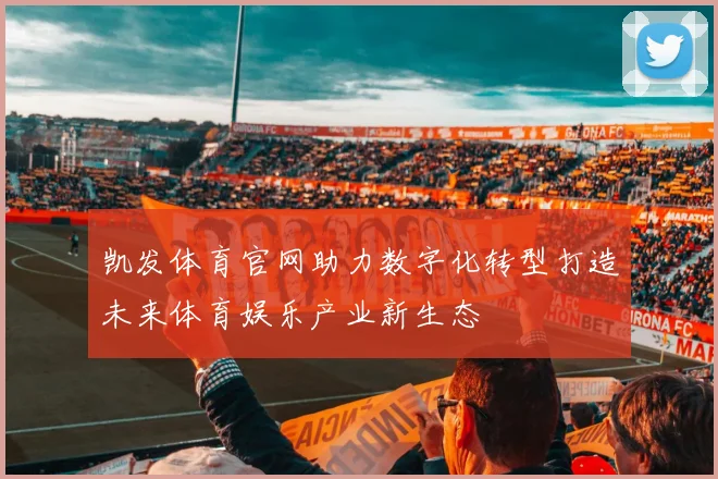 凯发体育官网助力数字化转型打造未来体育娱乐产业新生态