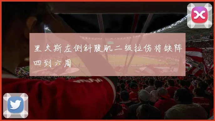 里夫斯左侧斜腹肌二级拉伤将缺阵四到六周