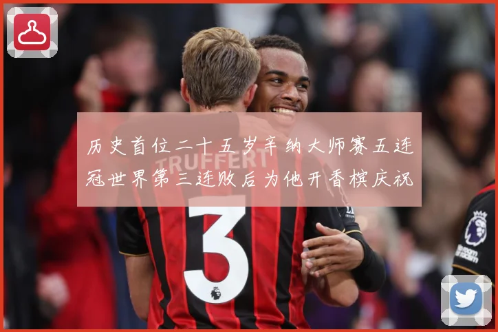 历史首位二十五岁辛纳大师赛五连冠世界第三连败后为他开香槟庆祝赛场观察