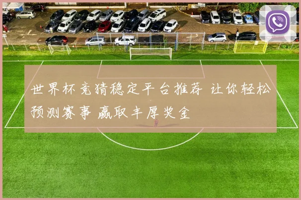 世界杯竞猜稳定平台推荐 让你轻松预测赛事 赢取丰厚奖金