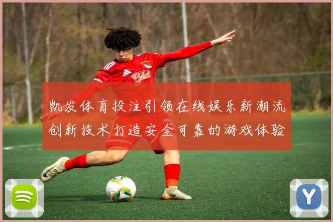 凯发体育投注引领在线娱乐新潮流创新技术打造安全可靠的游戏体验