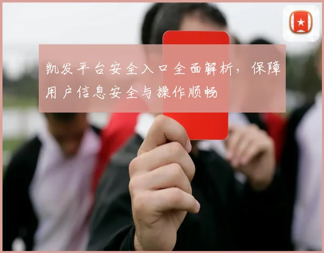 凯发平台安全入口全面解析，保障用户信息安全与操作顺畅