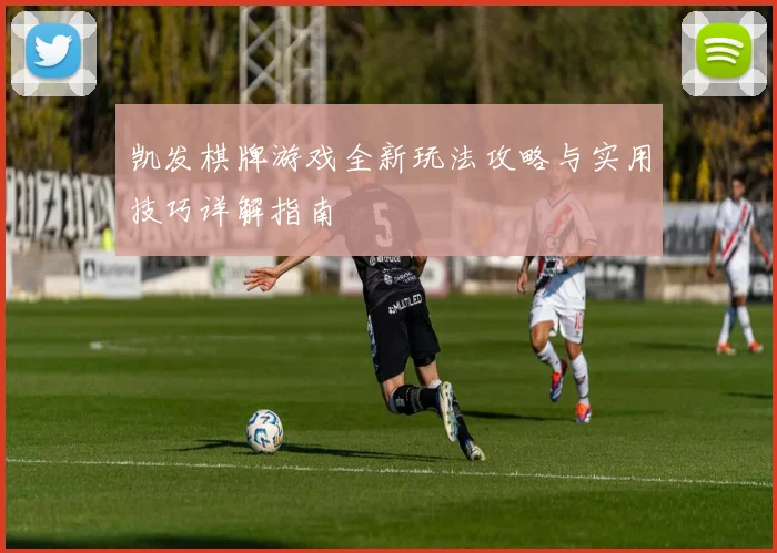 凯发棋牌游戏全新玩法攻略与实用技巧详解指南