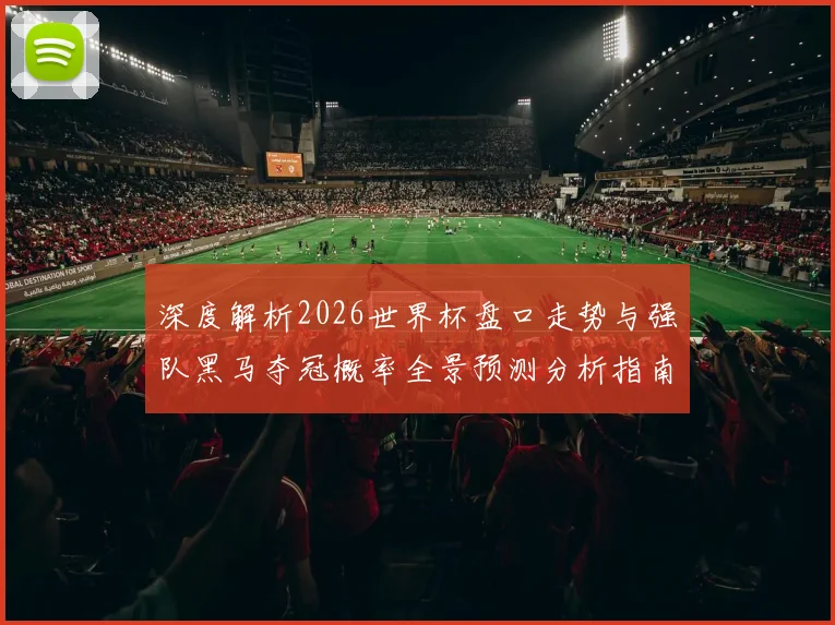 深度解析2026世界杯盘口走势与强队黑马夺冠概率全景预测分析指南
