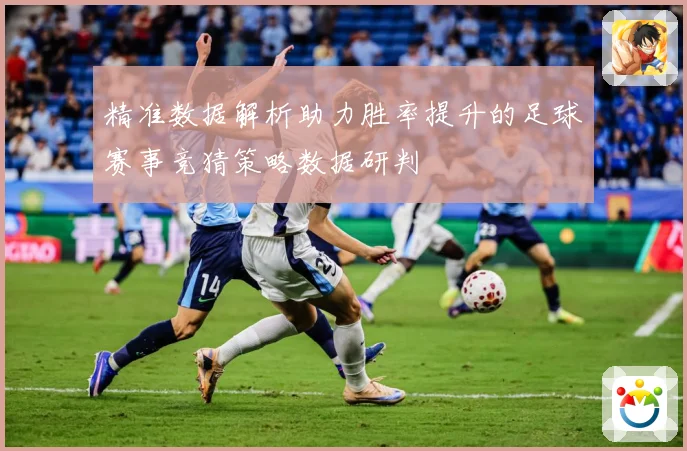 精准数据解析助力胜率提升的足球赛事竞猜策略数据研判