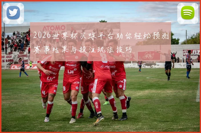 2026世界杯买球平台助你轻松预测赛事结果与投注玩法技巧
