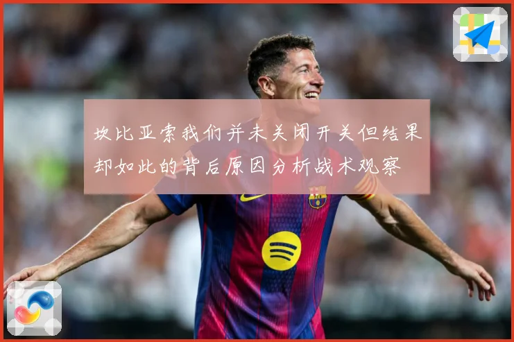 坎比亚索我们并未关闭开关但结果却如此的背后原因分析战术观察