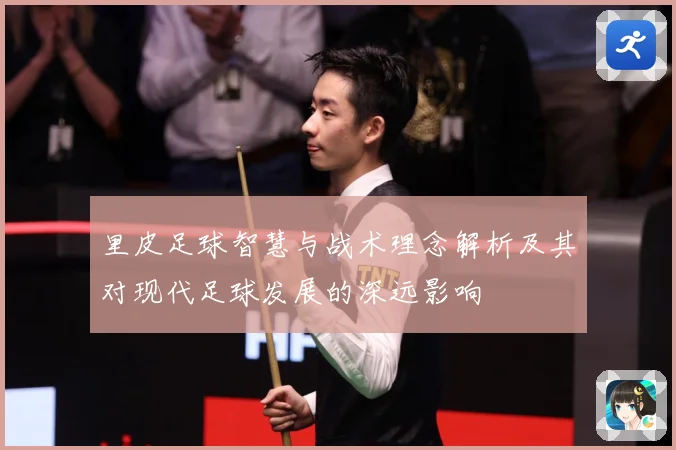 里皮足球智慧与战术理念解析及其对现代足球发展的深远影响