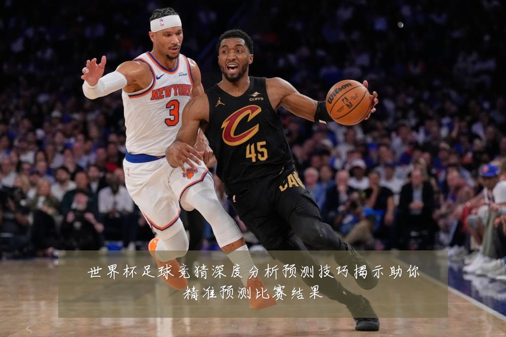 世界杯足球竞猜深度分析预测技巧揭示助你精准预测比赛结果