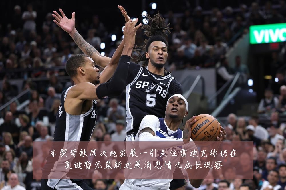 东契奇缺席次轮发展一引关注雷迪克称仍在复健暂无最新进展消息情况成长观察